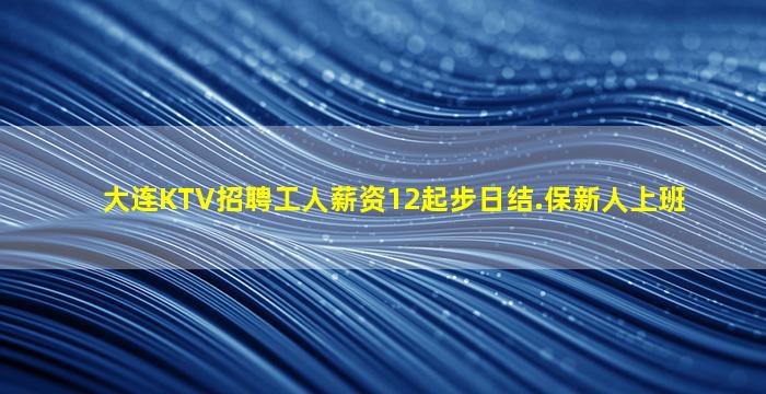 大连KTV招聘工人薪资12起步日结.保新人上班